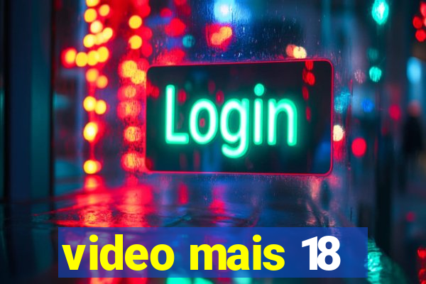 video mais 18